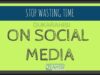 How To Stop Wasting Time On Social Media